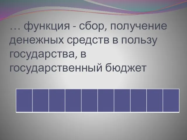 … функция - сбор, получение денежных средств в пользу государства, в государственный бюджет