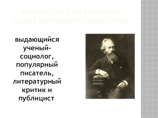Михайловский Николай Константинович (1842-1904) выдающийся ученый-социолог, популярный писатель, литературный критик и публицист.