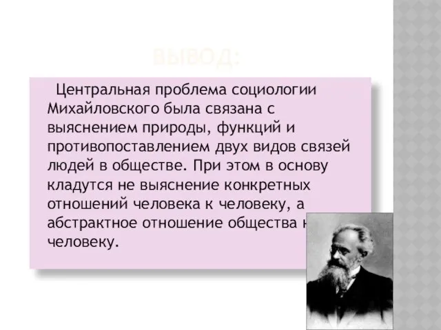 Вывод: Центральная проблема социологии Михайловского была связана с выяснением природы, функций