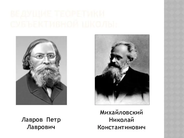 ведущие теоретики субъективной школы: Лавров Петр Лаврович Михайловский Николай Константинович