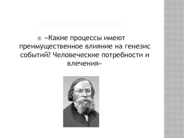 Лавров говорит: «Какие процессы имеют преимущественное влияние на генезис событий? Человеческие потребности и влечения»