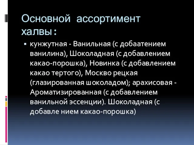 Основной ассортимент халвы: кунжутная - Ванильная (с добаатением ванилина), Шоколадная (с