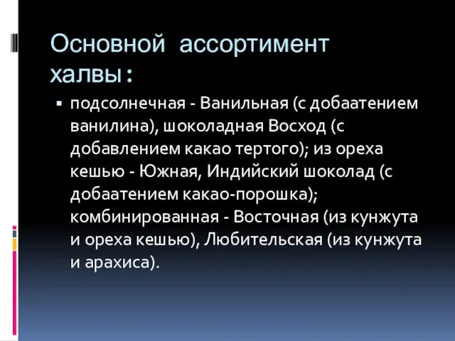 Основной ассортимент халвы: подсолнечная - Ванильная (с добаатением ванилина), шоколадная Восход