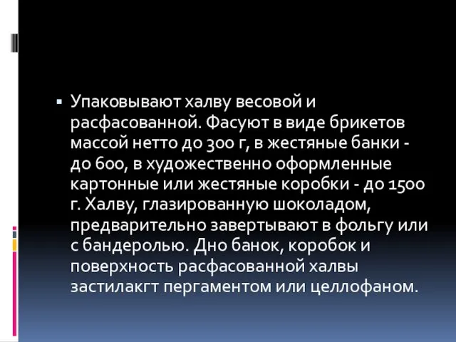 Упаковывают халву весовой и расфасованной. Фасуют в виде брикетов массой нетто