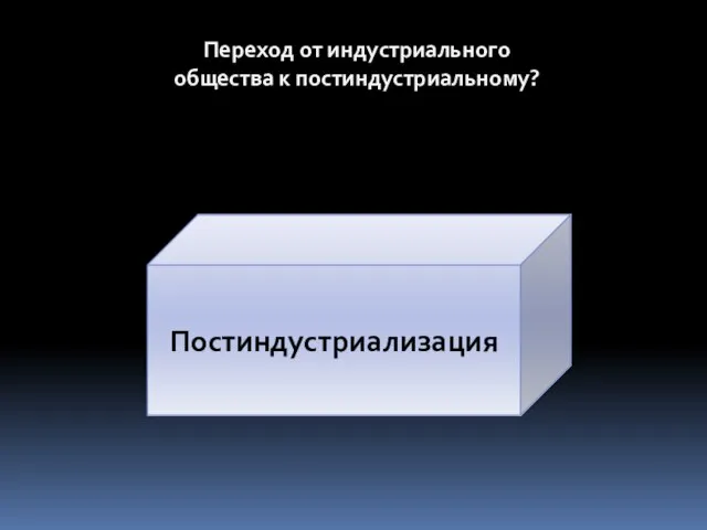 Переход от индустриального общества к постиндустриальному? Постиндустриализация