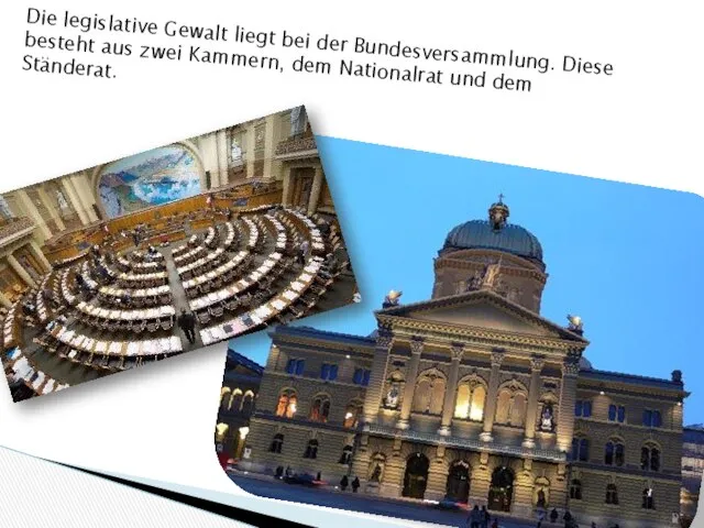 Die legislative Gewalt liegt bei der Bundesversammlung. Diese besteht aus zwei