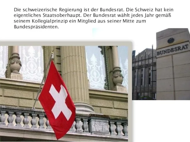 Die schweizerische Regierung ist der Bundesrat. Die Schweiz hat kein eigentliches