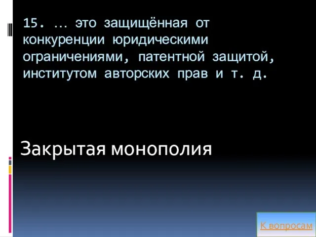 15. … это защищённая от конкуренции юридическими ограничениями, патентной защитой, институтом