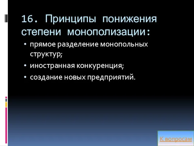 16. Принципы понижения степени монополизации: прямое разделение монопольных структур; иностранная конкуренция; создание новых предприятий. К вопросам