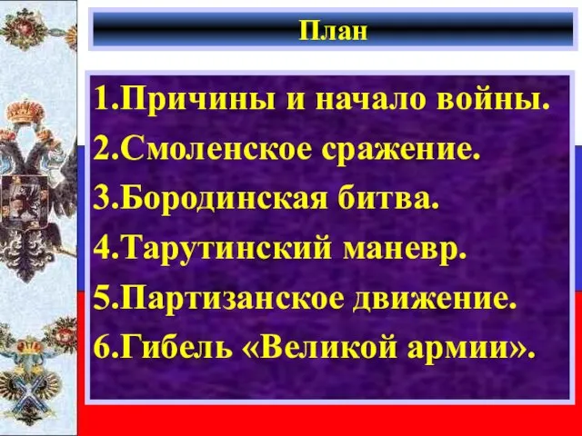 План 1.Причины и начало войны. 2.Смоленское сражение. 3.Бородинская битва. 4.Тарутинский маневр. 5.Партизанское движение. 6.Гибель «Великой армии».