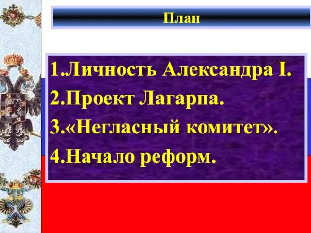 План 1.Личность Александра I. 2.Проект Лагарпа. 3.«Негласный комитет». 4.Начало реформ.