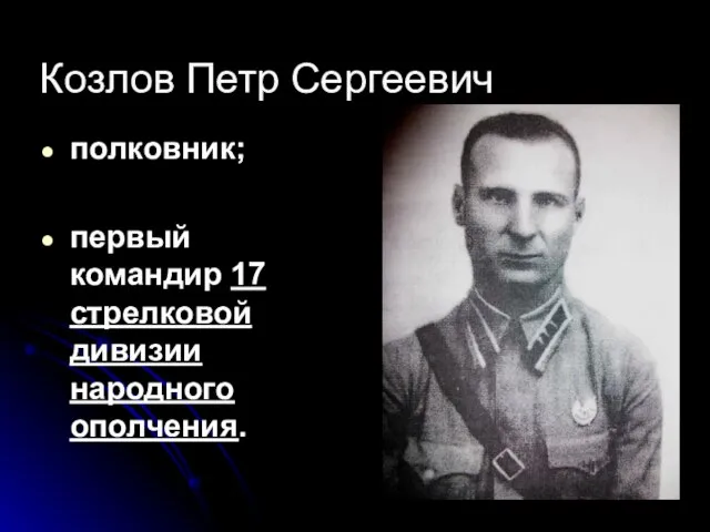 Козлов Петр Сергеевич полковник; первый командир 17 стрелковой дивизии народного ополчения.