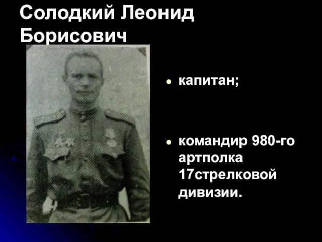 Солодкий Леонид Борисович капитан; командир 980-го артполка 17стрелковой дивизии.