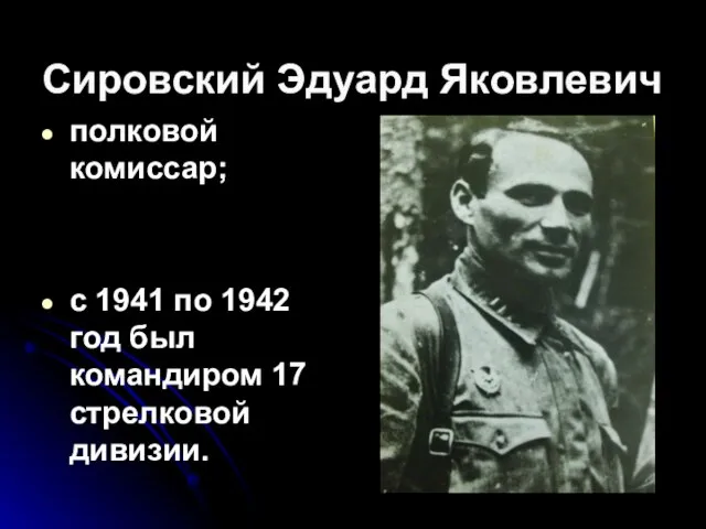 Сировский Эдуард Яковлевич полковой комиссар; с 1941 по 1942 год был командиром 17 стрелковой дивизии.