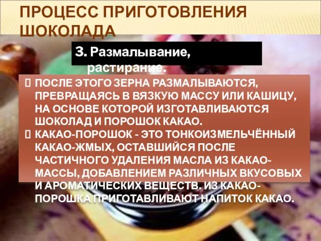 ПРОЦЕСС ПРИГОТОВЛЕНИЯ ШОКОЛАДА 3. Размалывание, растирание. ПОСЛЕ ЭТОГО ЗЕРНА РАЗМАЛЫВАЮТСЯ, ПРЕВРАЩАЯСЬ