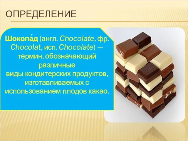 ОПРЕДЕЛЕНИЕ Шокола́д (англ. Chocolate, фр. Chocolat, исп. Chocolate) — термин, обозначающий