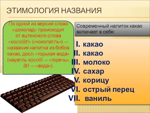 ЭТИМОЛОГИЯ НАЗВАНИЯ По одной из версий слово «шоколад» происходит от ацтекского