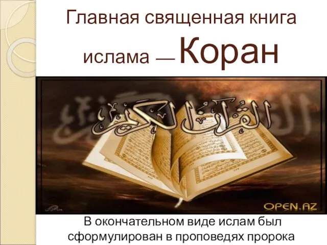 Главная священная книга ислама — Коран В окончательном виде ислам был сформулирован в проповедях пророка Мухаммеда.