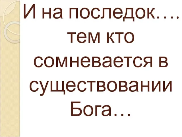 И на последок….тем кто сомневается в существовании Бога…