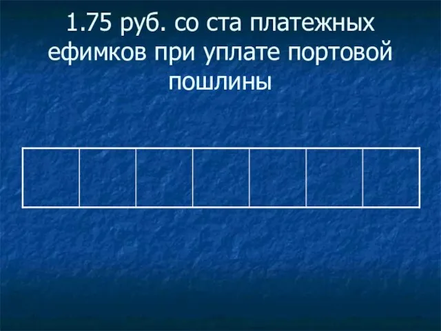 1.75 руб. со ста платежных ефимков при уплате портовой пошлины