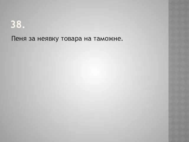 38. Пеня за неявку товара на таможне.