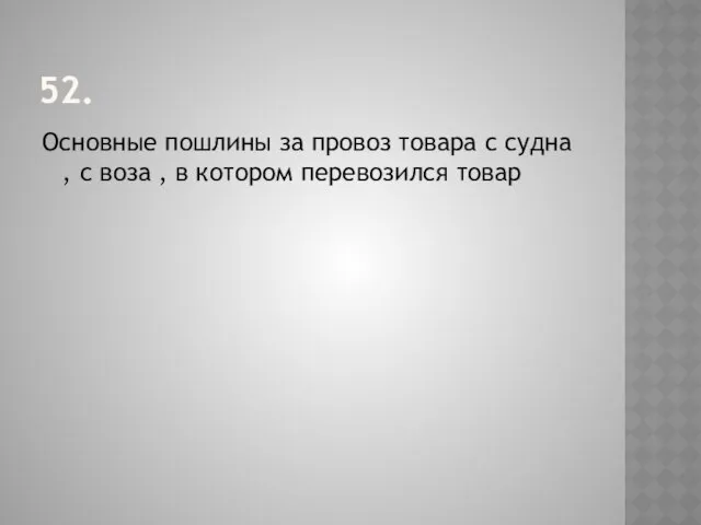 52. Основные пошлины за провоз товара с судна , с воза , в котором перевозился товар