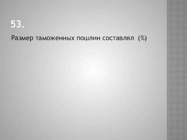 53. Размер таможенных пошлин составлял (%)