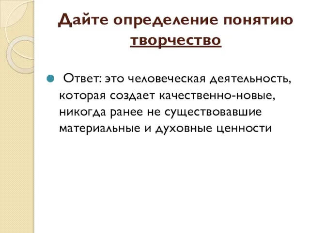 Дайте определение понятию творчество Ответ: это человеческая деятельность, которая создает качественно-новые,