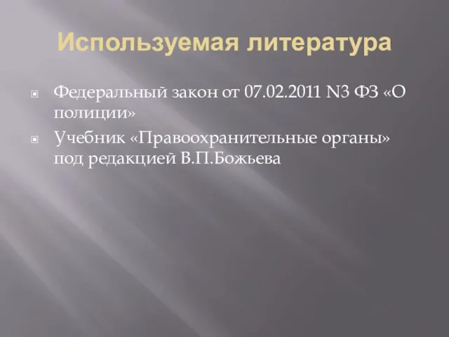 Используемая литература Федеральный закон от 07.02.2011 N3 ФЗ «О полиции» Учебник «Правоохранительные органы» под редакцией В.П.Божьева