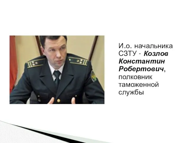 И.о. начальника СЗТУ - Козлов Константин Робертович, полковник таможенной службы