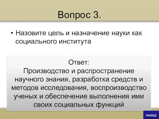 Вопрос 3. Назовите цель и назначение науки как социального института Ответ: