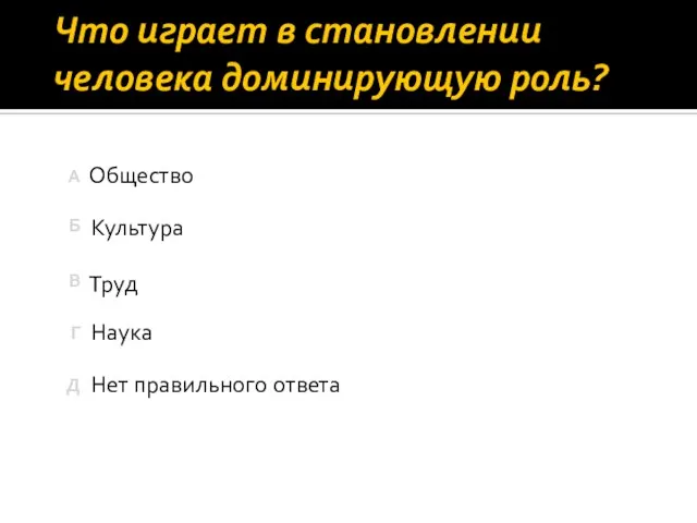 Что играет в становлении человека доминирующую роль? Нет правильного ответа Наука Общество Культура Труд