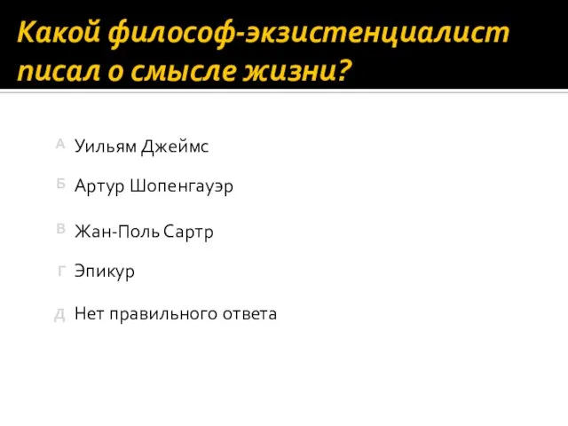 Какой философ-экзистенциалист писал о смысле жизни? Нет правильного ответа Эпикур Уильям Джеймс Артур Шопенгауэр Жан-Поль Сартр