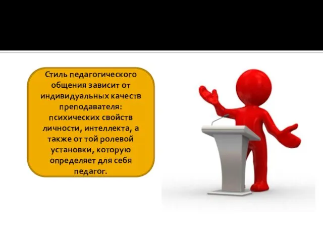 Стиль педагогического общения зависит от индивидуальных качеств преподавателя: психических свойств личности,