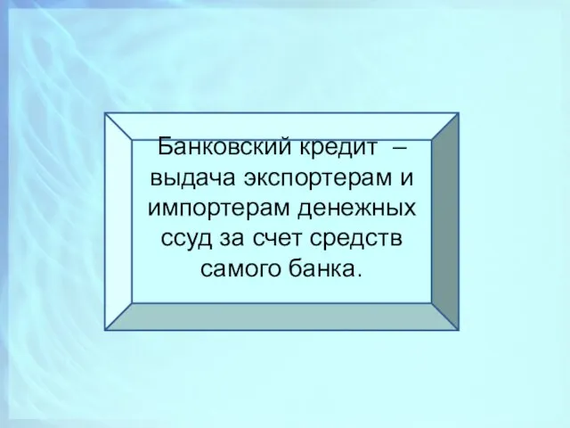 Банковский кредит – выдача экспортерам и импортерам денежных ссуд за счет средств самого банка.