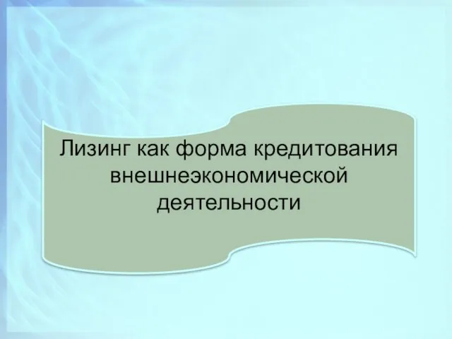 Лизинг как форма кредитования внешнеэкономической деятельности