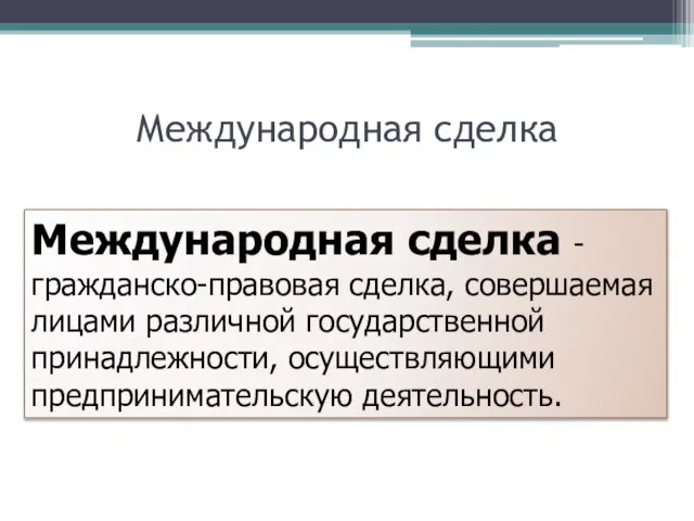 Международная сделка Международная сделка - гражданско-правовая сделка, совершаемая лицами различной государственной принадлежности, осуществляющими предпринимательскую деятельность.