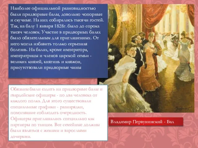 Наиболее официальной разновидностью были придворные балы, довольно чопорные и скучные. На