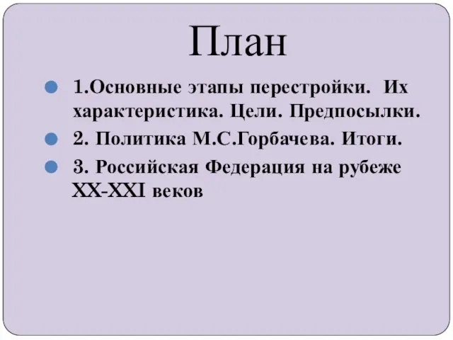 План 1.Основные этапы перестройки. Их характеристика. Цели. Предпосылки. 2. Политика М.С.Горбачева.