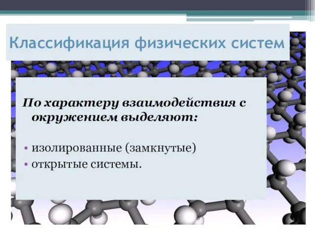 По характеру взаимодействия с окружением выделяют: изолированные (замкнутые) открытые системы. Классификация физических систем