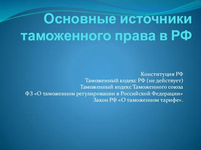 Основные источники таможенного права в РФ Конституция РФ Таможенный кодекс РФ