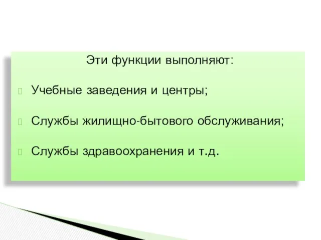 Эти функции выполняют: Учебные заведения и центры; Службы жилищно-бытового обслуживания; Службы здравоохранения и т.д.