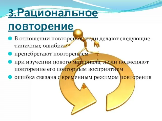 3.Рациональное повторение В отношении повторения люди делают следующие типичные ошибки: пренебрегают