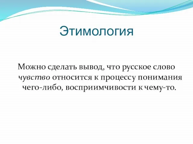 Этимология Можно сделать вывод, что русское слово чувство относится к процессу понимания чего-либо, восприимчивости к чему-то.