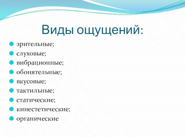 Виды ощущений: зрительные; слуховые; вибрационные; обонятельные; вкусовые; тактильные; статические; кинестетические; органические