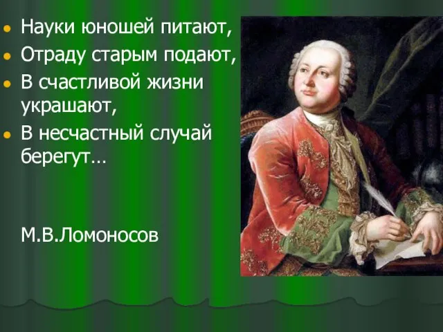 Науки юношей питают, Отраду старым подают, В счастливой жизни украшают, В несчастный случай берегут… М.В.Ломоносов