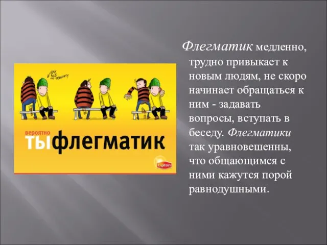 Флегматик медленно, трудно привыкает к новым людям, не скоро начинает обращаться