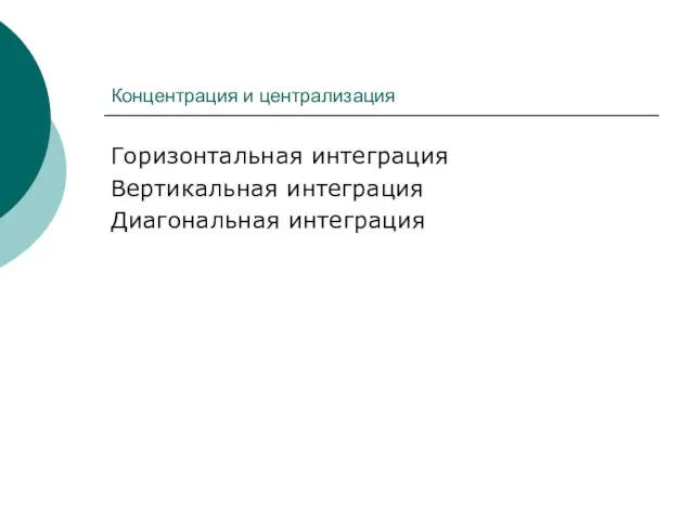 Концентрация и централизация Горизонтальная интеграция Вертикальная интеграция Диагональная интеграция