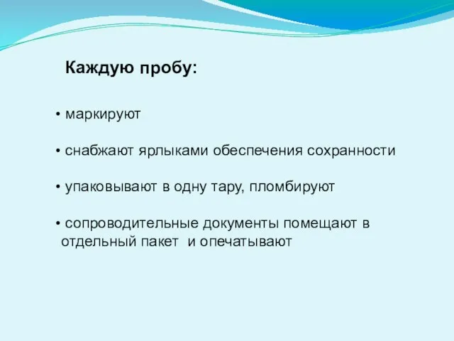 Каждую пробу: маркируют снабжают ярлыками обеспечения сохранности упаковывают в одну тару,