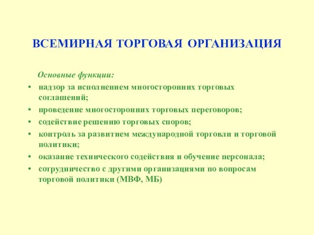 ВСЕМИРНАЯ ТОРГОВАЯ ОРГАНИЗАЦИЯ Основные функции: надзор за исполнением многосторонних торговых соглашений;